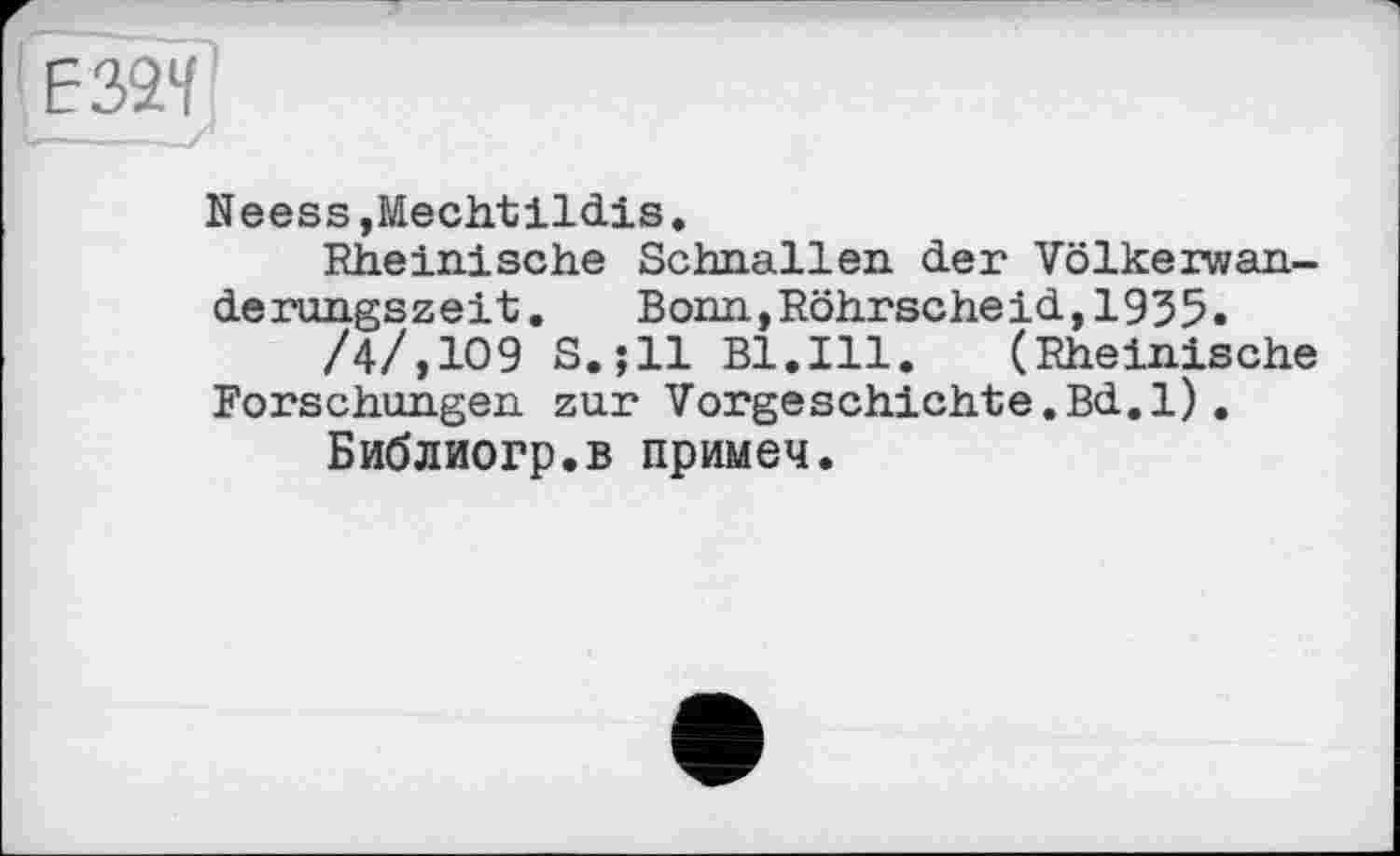 ﻿Є32Ч]
Neess,Mechtildis.
Rheinische Schnallen der Völkerwanderungszeit.	Bonn,Röhrscheid,1935.
/4/,109 S.;ll Bl.Ill. (Rheinische Forschungen zur Vorgeschichte.Bd.1).
Библиогр.в примеч.